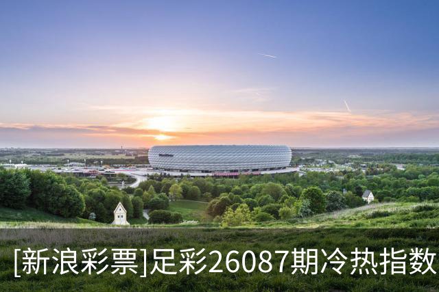 [新浪彩票]足彩26087期冷热指数：乌拉圭延续胜绩